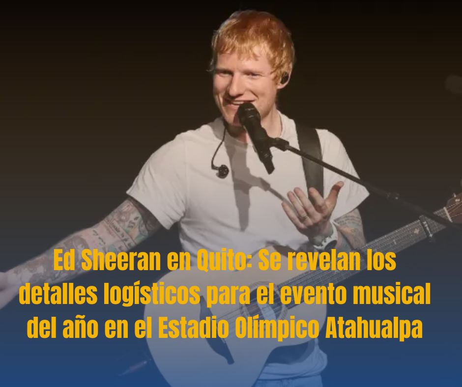 Ed Sheeran en Quito: Se revelan los detalles logísticos para el evento musical del año en el Estadio Olímpico Atahualpa