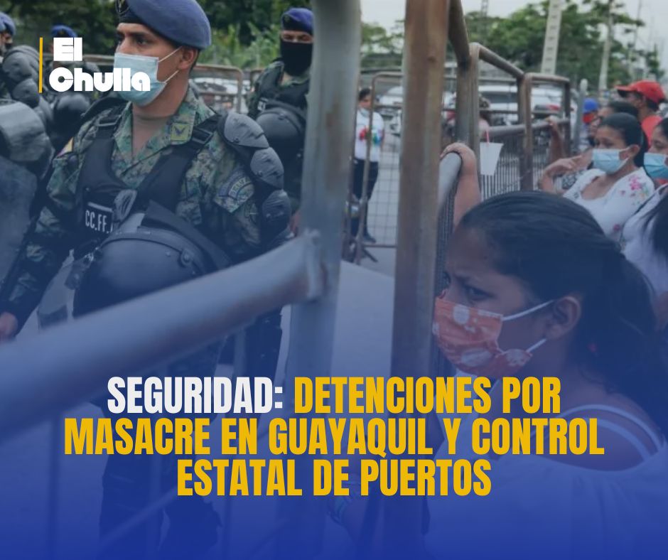 Seguridad: Detenciones por masacre en Guayaquil y control estatal de puertos