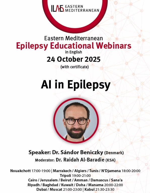 ILAE Eastern Mediterranean
Eastern Mediterranean
Epilepsy Educational Webinars
in English
24 October 2025
(with certificate)
Al in Epilepsy
Speaker: Dr. Sándor Beniczky (Denmark)
Moderator: Dr. Raidah Al-Baradie (KSA)
Nouakchott 17:00-19:00 | Marrakech / Algiers / Tunis / N'Djamena 18:00-20:00
Tripoli 19:00-21:00
Cairo / Jerusalem / Beirut / Amman / Damascus / Sana'a
Riyach / Baghdad / Kuwait / Doha / Manama 20:00-22:00
Dubai / Muscat 21:00-23:00 | Kabul 21:30-23:30