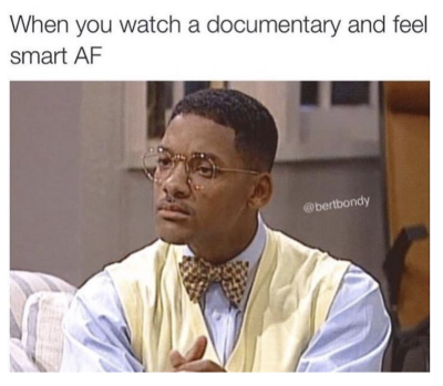 when you watch a documentary and feel smart