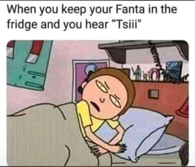 When you keep the fanta in the fridge and you hear tsiii