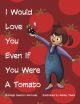 I Would Love You Even If You Were A Tomato