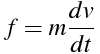 f = m \frac{dv}{dt}