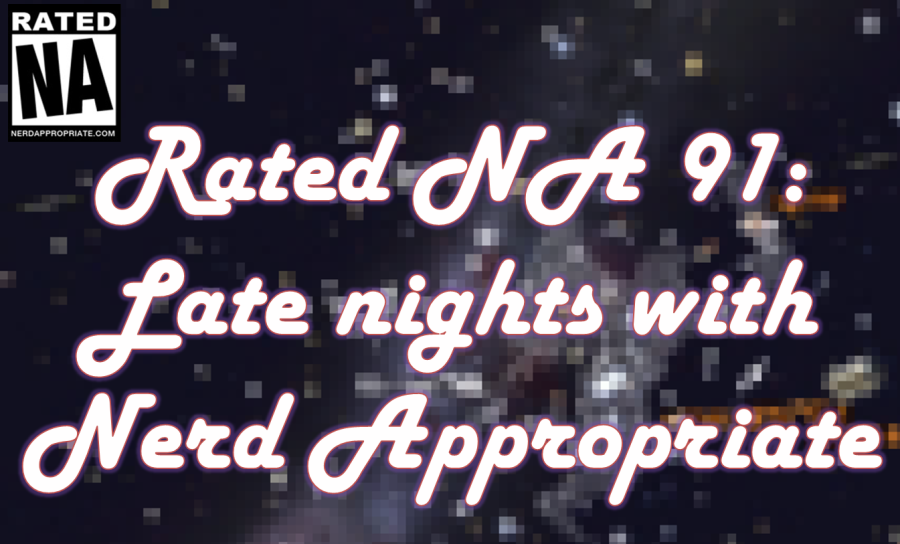 Rated NA 91: Late Nights With Nerd Appropriate