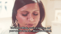 Mindy from The Mindy Project saying, "You're not Mindy, you're a warrior, and your warrior name is... Beyonce Pad Thai"