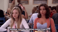 Gretchen Wieners from Mean Girls saying, "Regina, you're wearing sweatpants"