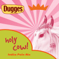 Dugges Holy Cow!