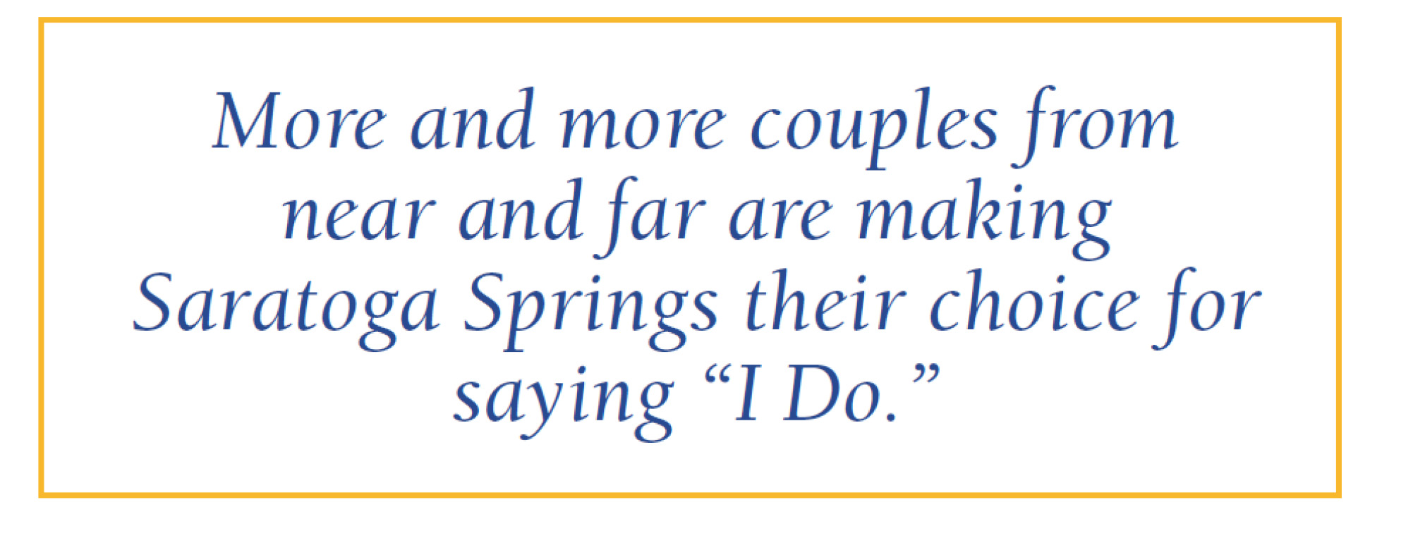 More and more couples from near and far are making Saratoga Springs their choice for saying "I Do."