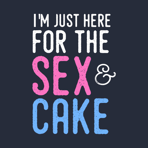 Gender Reveal Shirt I M Just Here For The Sex And Cake Gender Reveal T Shirt Teepublic