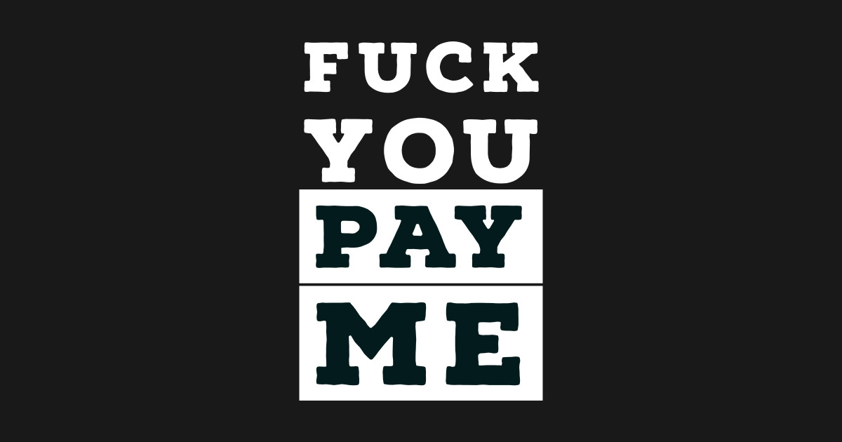 Fuck You Pay Me Fuck You Pay Me T Shirt Teepublic