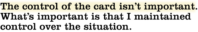The control of the card isn’t important. What’s important is that I maintained control over the situation.