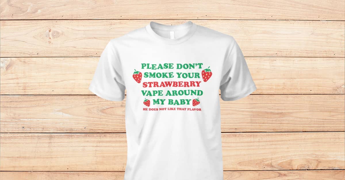 Please Dont Smoke Your Strawberry Vape Around My Baby - Viralstyle