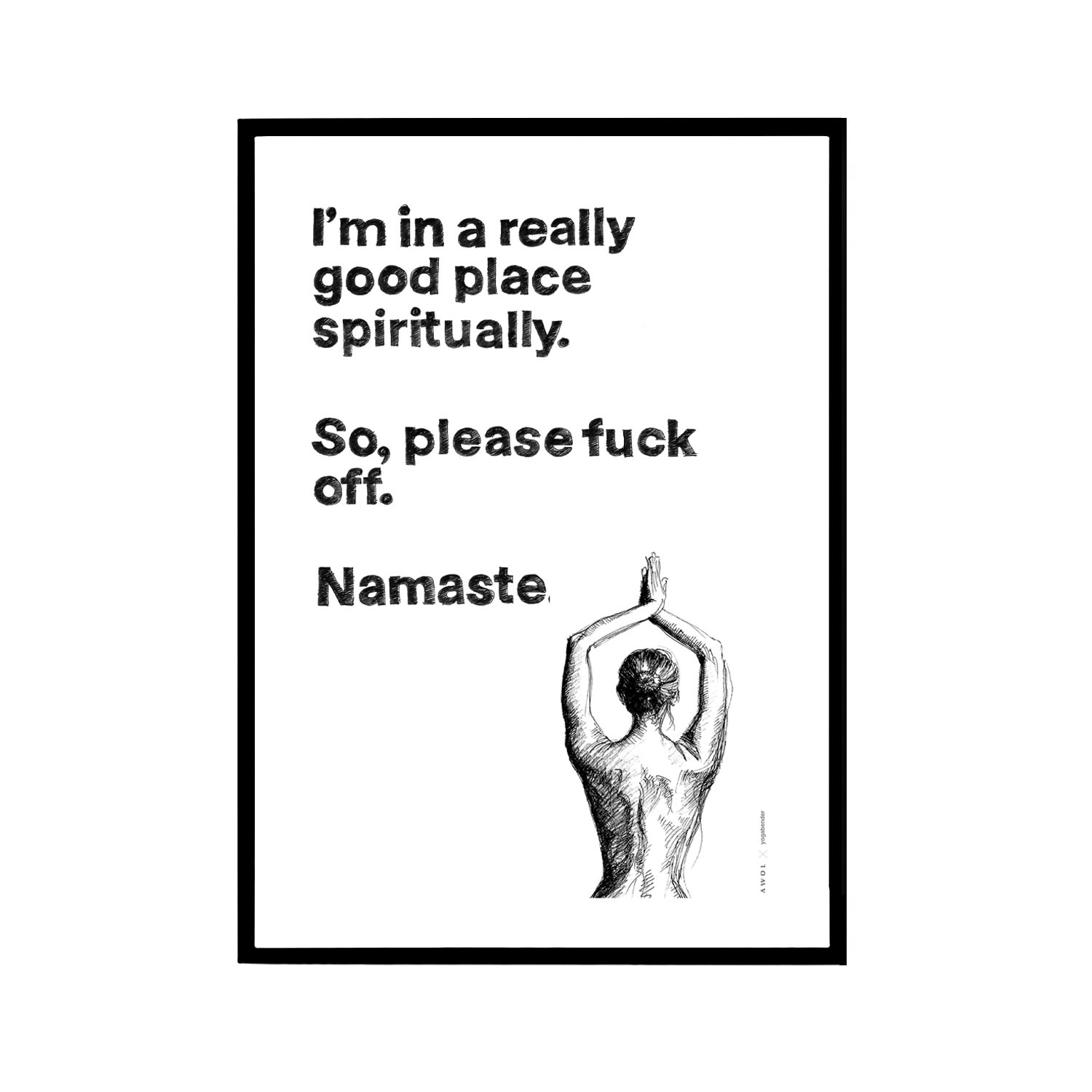 Black / White Funny Namaste Spiritual Quote, Illustrated Yoga Art Print: I Am In A Good Place Spiritually, Please F Off. Namaste Awol