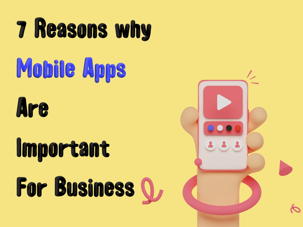 7 reasons Why Mobile Apps Are Important For Your Business!