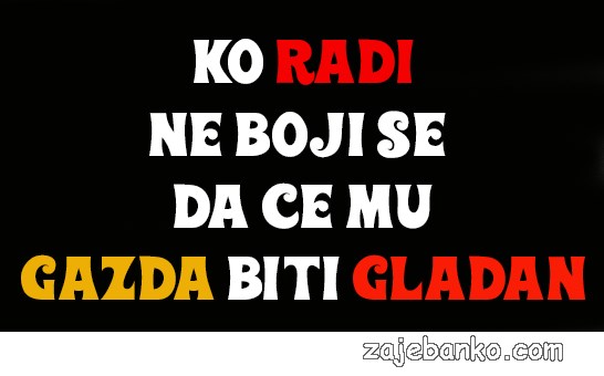 tko radi ne boji se da će mu gazda biti gladan