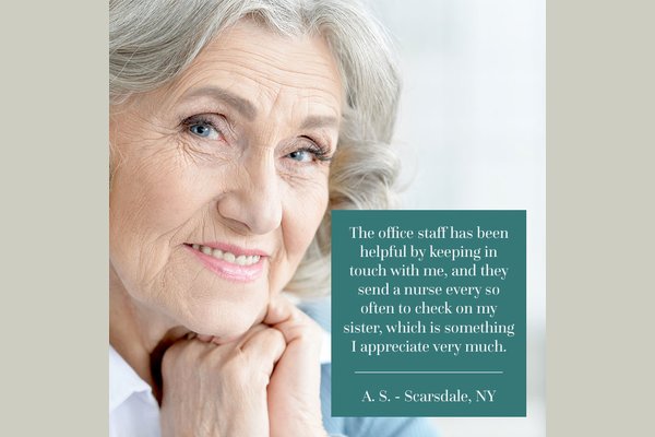 Testimonial: "The office staff has been helpful by keeping in touch with me, and they send a nurse every so often to check on my sister, which is something I appreciate very much."