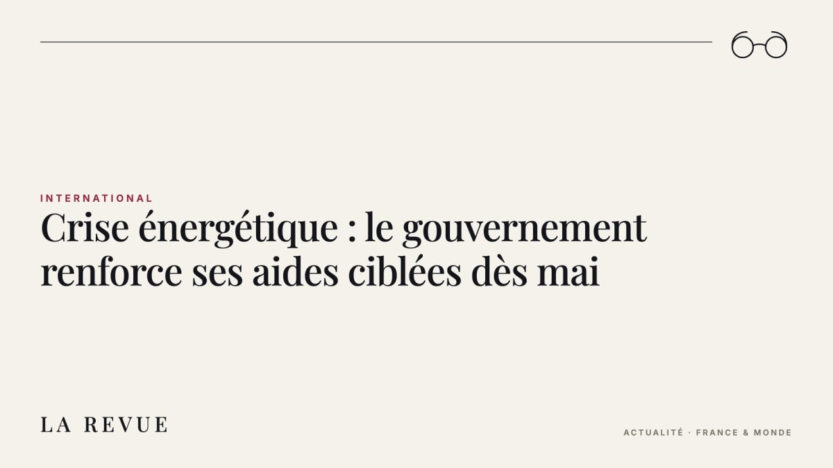 Crise énergétique : le gouvernement renforce ses aides ciblées dès mai