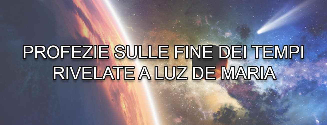 PROFEZIE SULLA FINE DEI TEMPI LUZ DE MARIA
