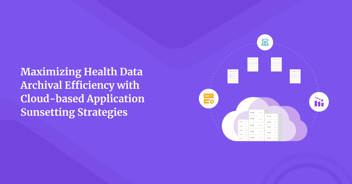 Maximizing Health Data Archival Efficiency with Cloud-based Application Sunsetting and Data Migration Strategies
