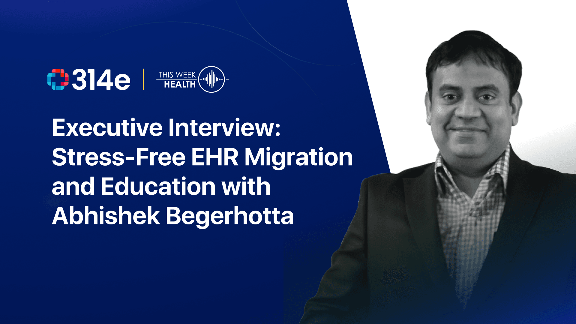 EHR Data Migration and Healthcare AI Insights with 314e’s CEO Abhishek Begerhotta