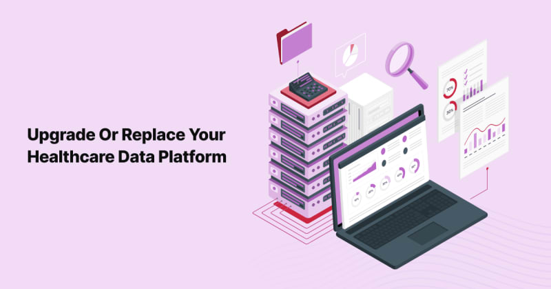 When and How to Upgrade or Replace Your Healthcare Data Platform