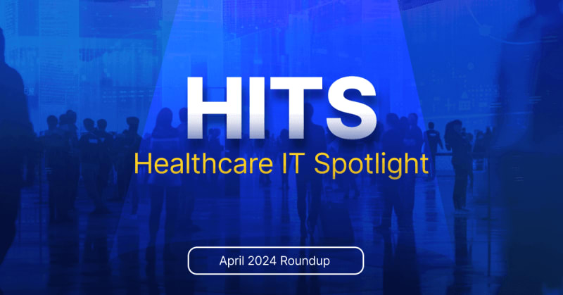 HITS (Healthcare IT Spotlight) - April 2024 Roundup