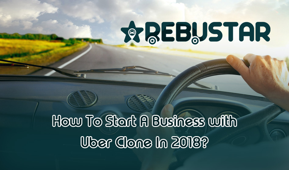 How To Start A Business with Uber Clone In 2018?