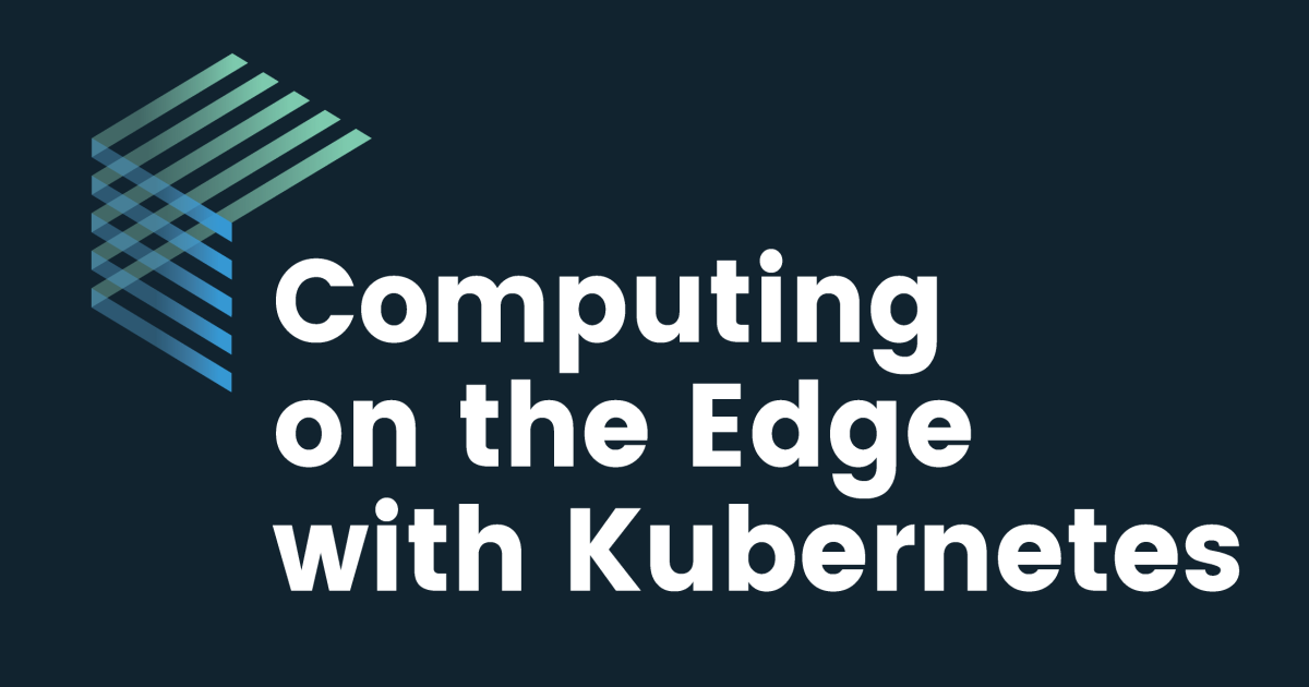Computing on the Edge with Kubernetes, Wed, Oct 21st, 2020 @ 8:00 AM ...