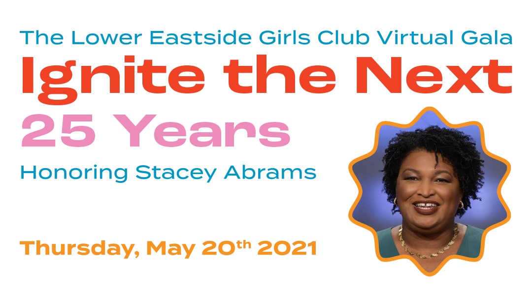 The Lower Eastside Girls Club Virtual Gala - Ignite the Next 25 Years - Honoring Stacey Abrams