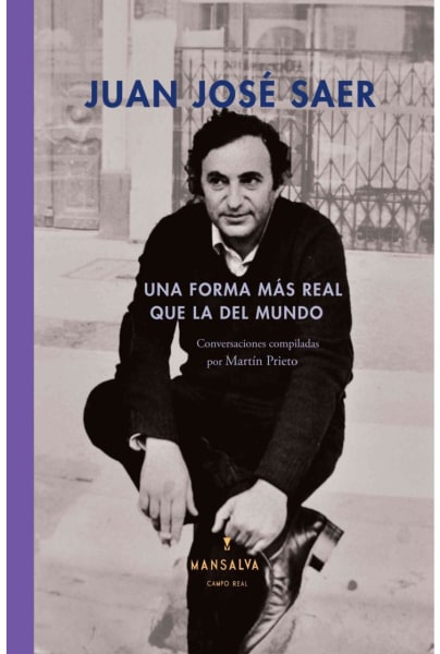 Una forma más real que la del mundo. Conversaciones con Juan José Saer.