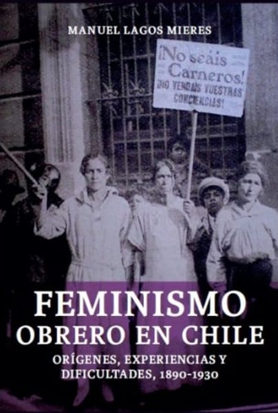 Feminismo Obrero En Chile. Orígenes, Experiencias Y Dificultades, 1890-1930