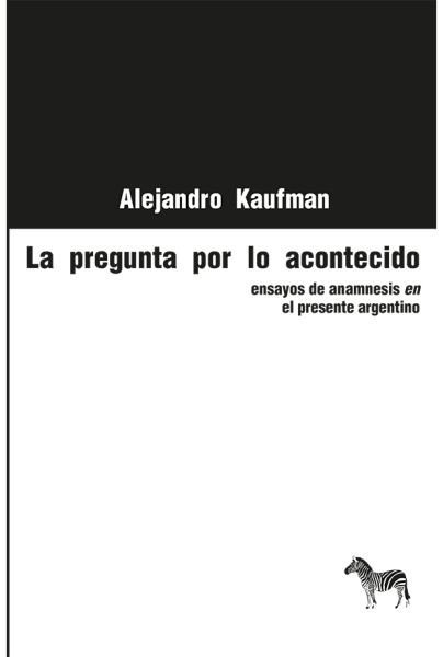 La pregunta por lo acontecido. Ensayos De Anamnesis En El Presente Argentino
