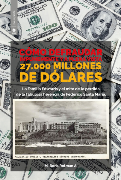 Cómo defraudar impunemente y a plena vista 27.000 millones de dólares; la familia Edwards y el mito de la pérdida de la fabulosa herencia de Federico Santa María