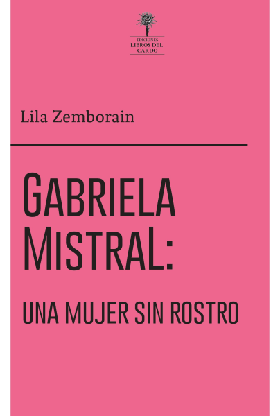 Gabriela Mistral. Una Mujer Sin Rostro
