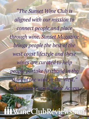 “The Sunset Wine Club is aligned with our mission to connect people and place through wine. Sunset Magazine brings people the best of the west coast lifestyle and these wines are curated to help people partake firsthand in the story of the wine in the West.”