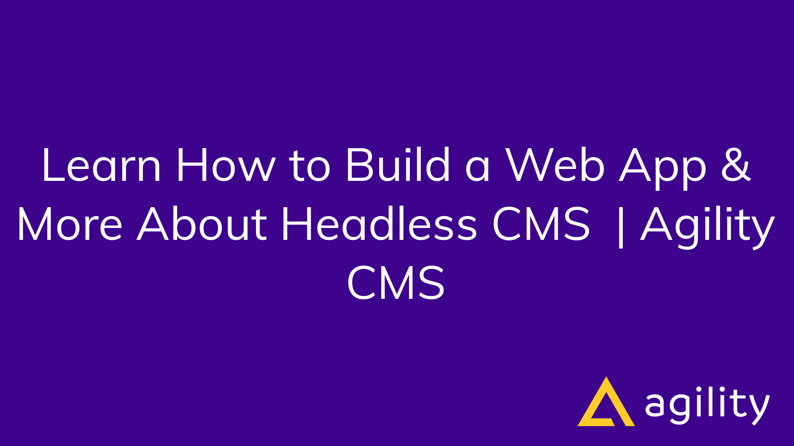 Learn How to Build a Web App & More About Headless CMS | Agility CMS