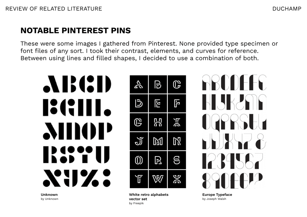 Notable Pinterest pins: These were some images I gathered form Pinterest. None provided type specimen or font files of any sort. I took their contrast, elements, and curves for reference. Between using lines and filled shapes, I decided to use a combination of both.