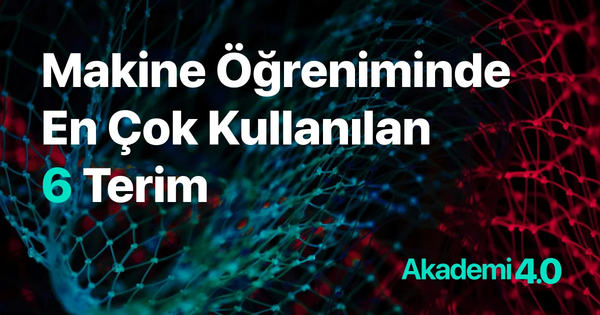 Makine Öğreniminde En Çok Kullanılan 6 Terim