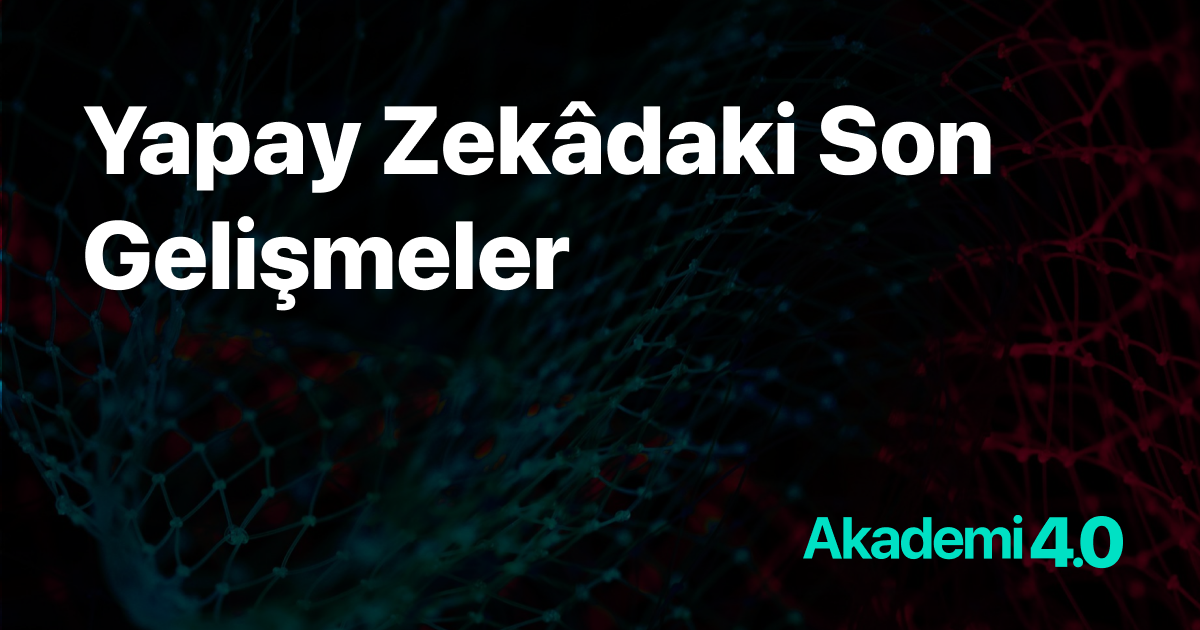 Yapay Zekâdaki Son Gelişmeler