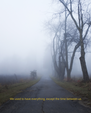 We used to have everything, except the time between us.