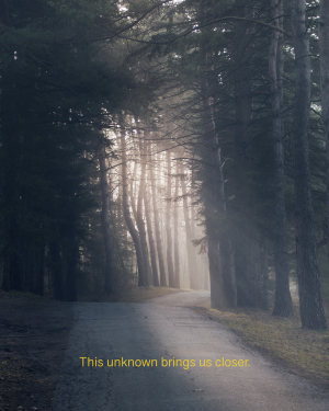 This unknown brings us closer.