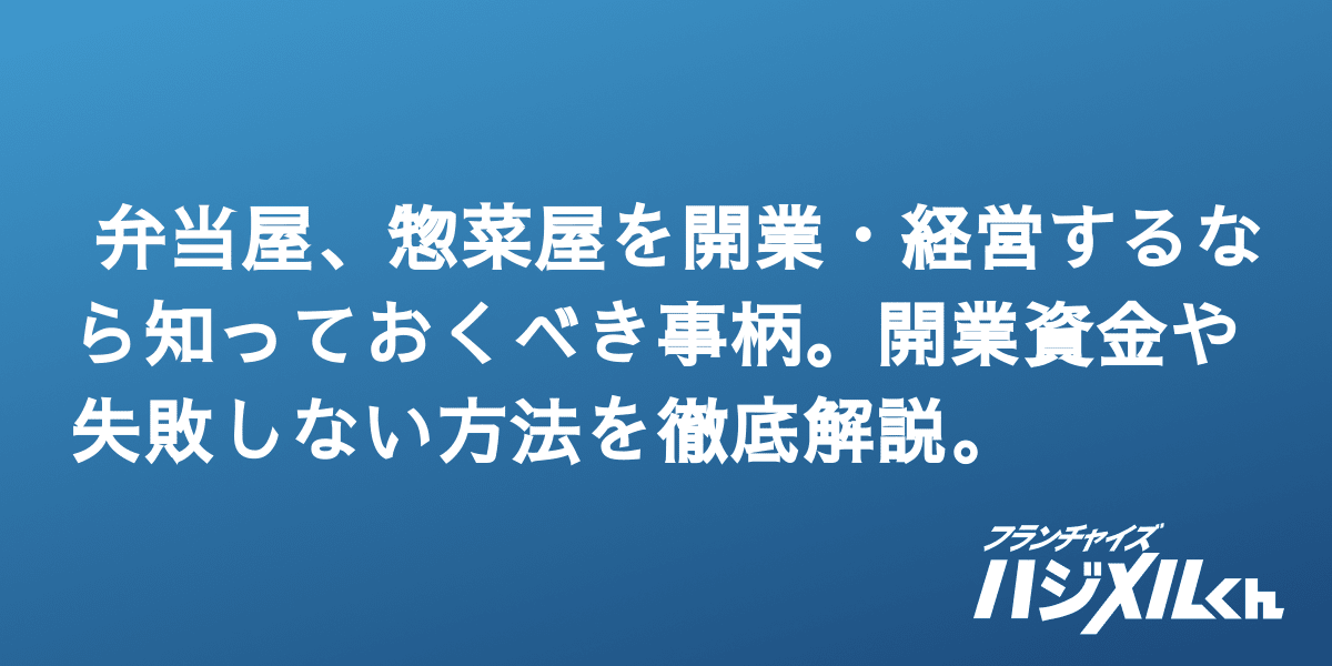 弁当屋 惣菜屋を開業 経営するなら知っておくべき事柄 開業資金や失敗しない方法を徹底解説 フランチャイズハジメルくん