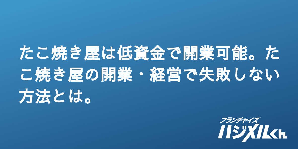 たこ焼き屋は低資金で開業可能 たこ焼き屋の開業 経営で失敗しない方法とは フランチャイズハジメルくん