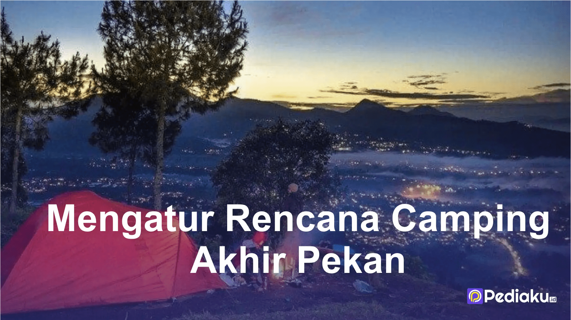 Cara Mengatur Rencana Camping Sempurna untuk Liburan Akhir Pekan