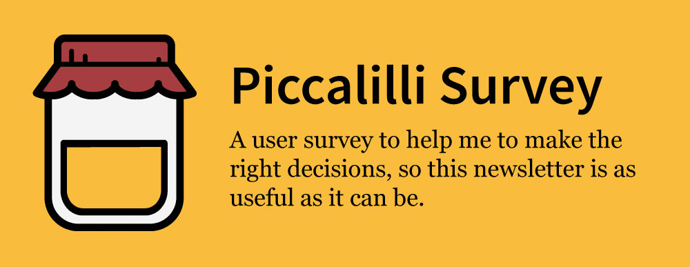 Graphic reads: “Piccalilli Survey: A user survey to help me to make the right decisions, so this newsletter is as useful as it can be.”