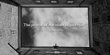 The prison of the mind is just that!