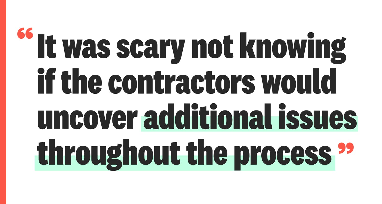 “It was scary not knowing if the contractors would uncover additional issues throughout the process.”