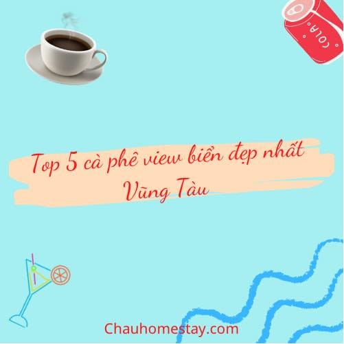 Top 5 Quán Cà Phê View Biển Vũng Tàu Đẹp Nhất: Điểm Đến Lý Tưởng Cho Tín Đồ Sống Ảo