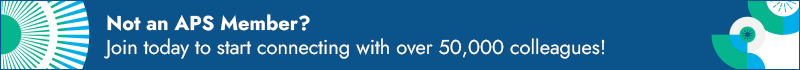 Not an APS Member? Join today to start connecting with over 50,000 colleagues!