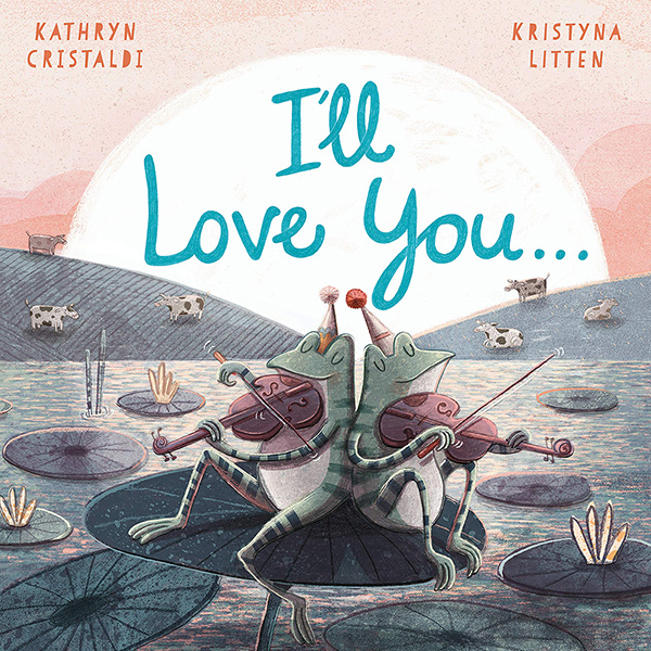 I'll Love You... written by Kathryn Cristaldi and illustrated by Kristyna Litten